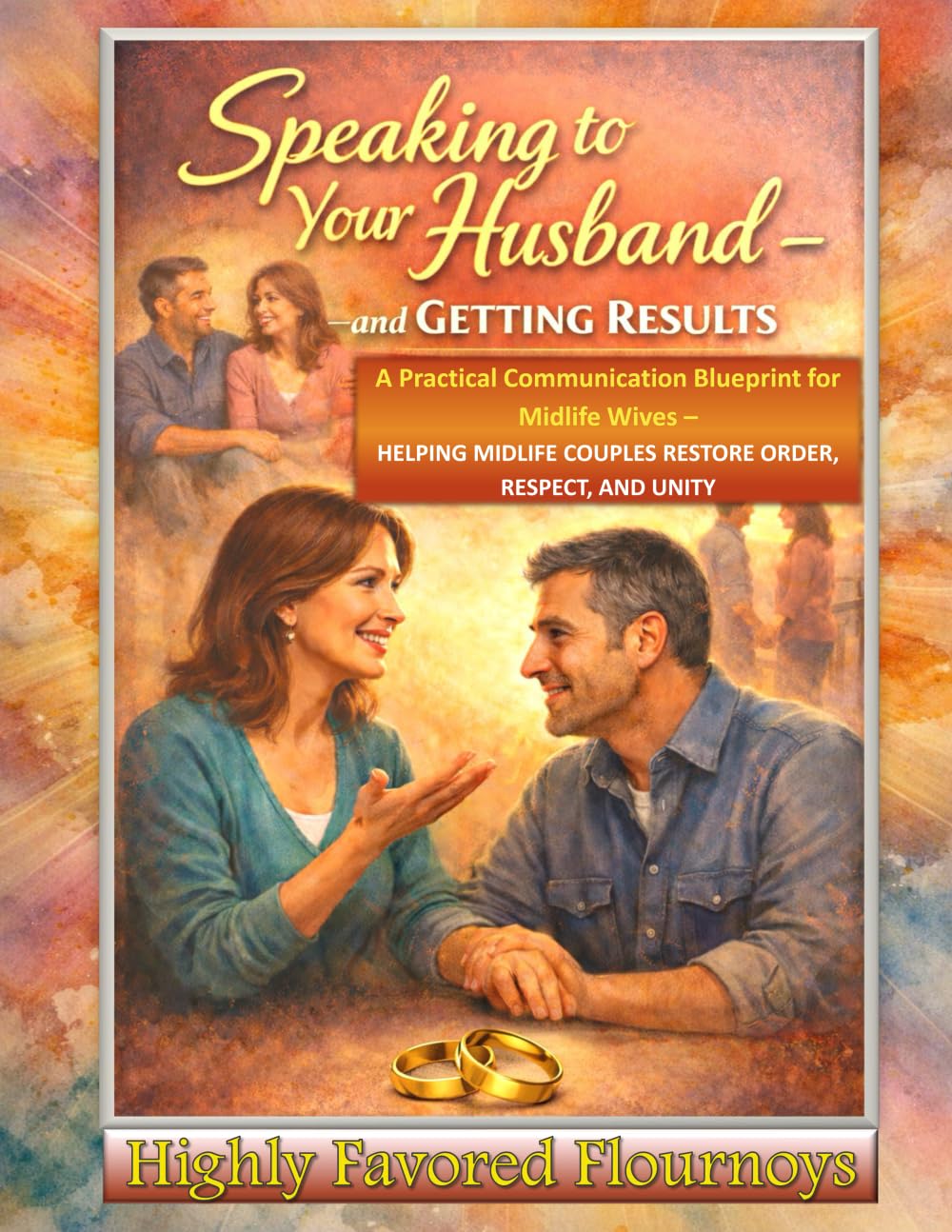 Speaking To Your Husband And Getting Results: A Practical Communication Blueprint for Midlife Wives – Helping Midlife Couples Restore Order, Respect, and Unity