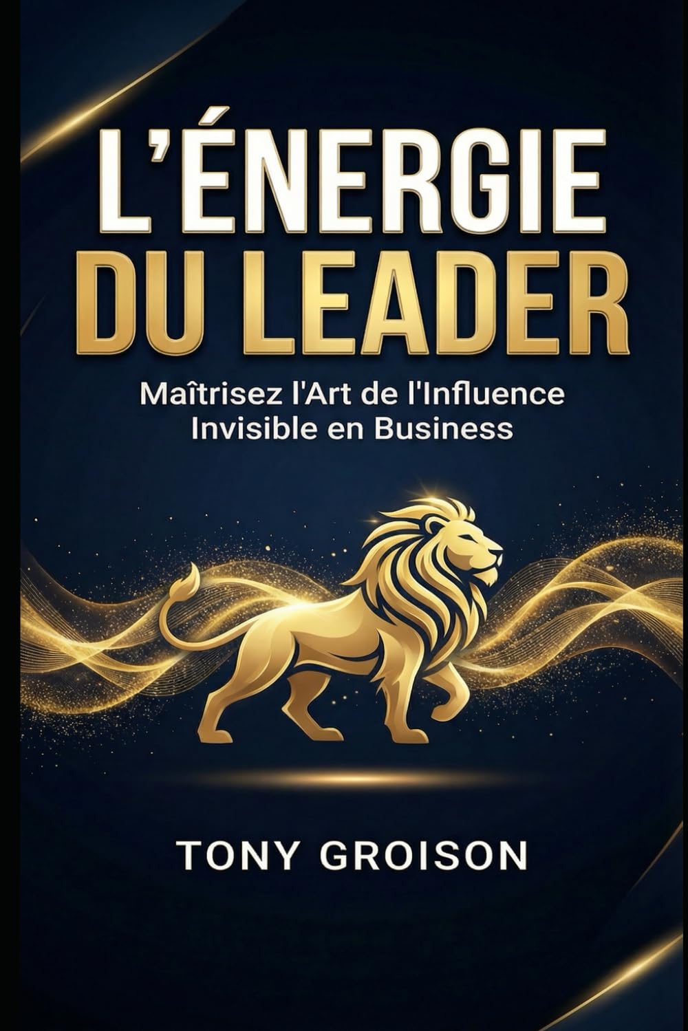 L'Énergie du Leader: Maîtrisez l'Art de l'Influence Invisible en Business