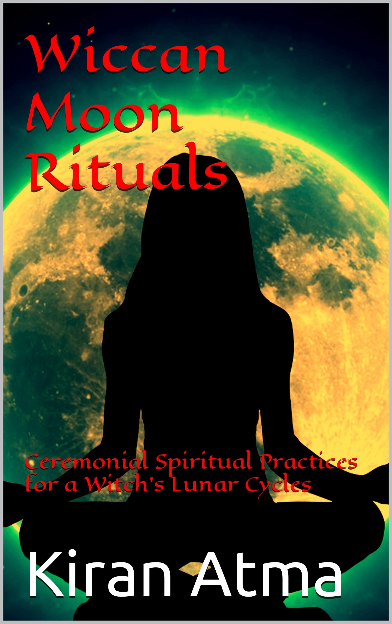 Wiccan Moon Rituals: Ceremonial Spiritual Practices for a Witch’s Lunar Cycles (Wicca Book Series 4)
