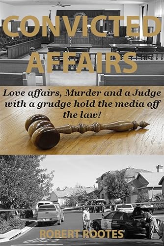Convicted Affairs: Love affairs, Murder and a Judge with a grudge hold the media off the law!