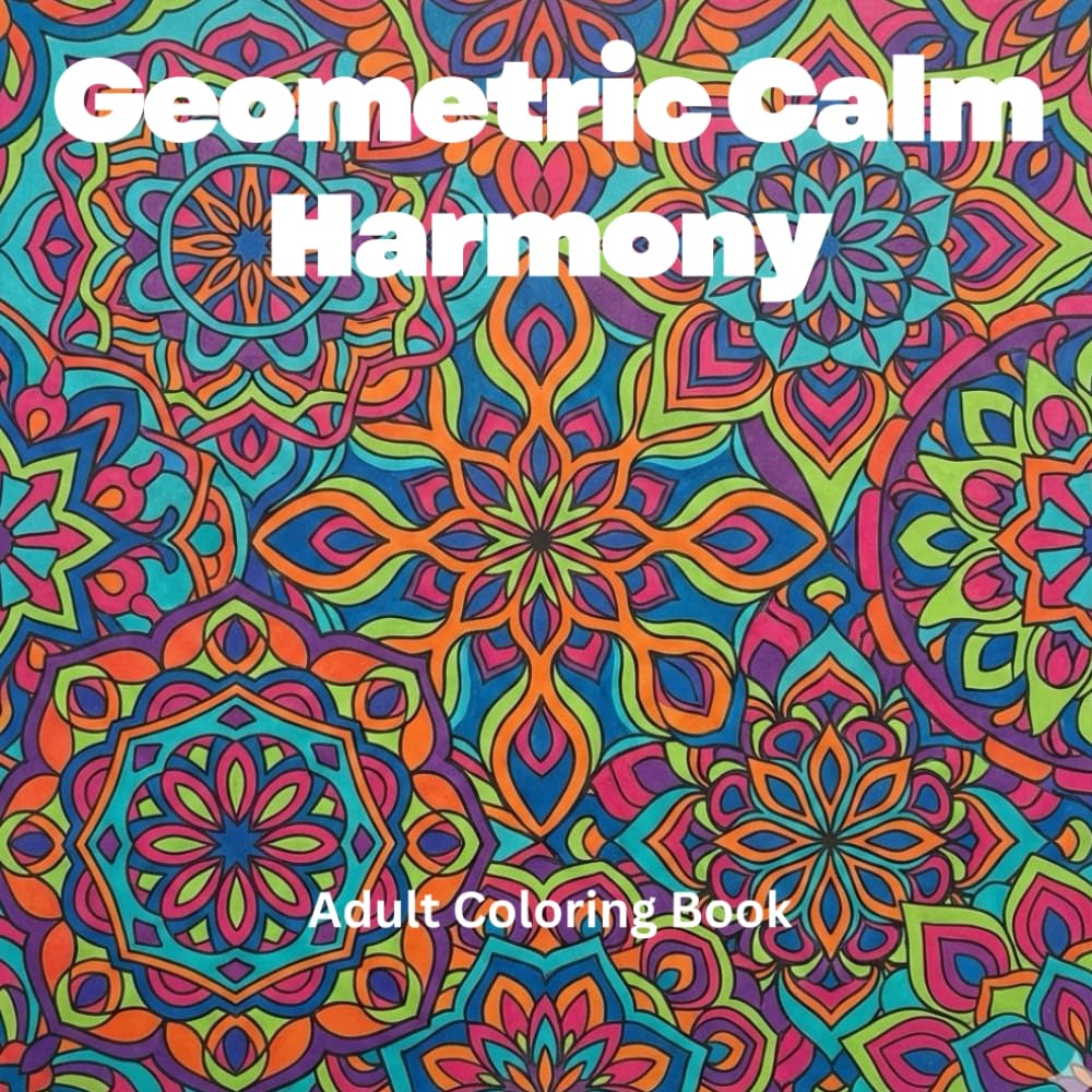 Geometric Calm Harmony: An Abstract Adult Coloring Book for Mindfulness, Stress Relief & Relaxation: 65 Soothing Geometric Patterns & Abstract Designs for Anxiety Relief & Inner Peace