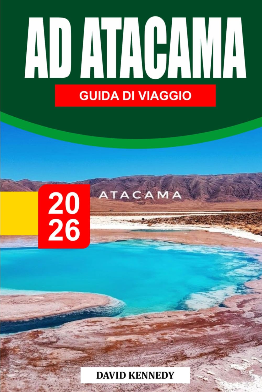 GUIDA DI VIAGGIO AD ATACAMA 2026: Il viaggio definitivo attraverso il deserto delle meraviglie del Cile — sale di lima, osservazione delle stelle, ... esperti per un'avventura indimenticabile