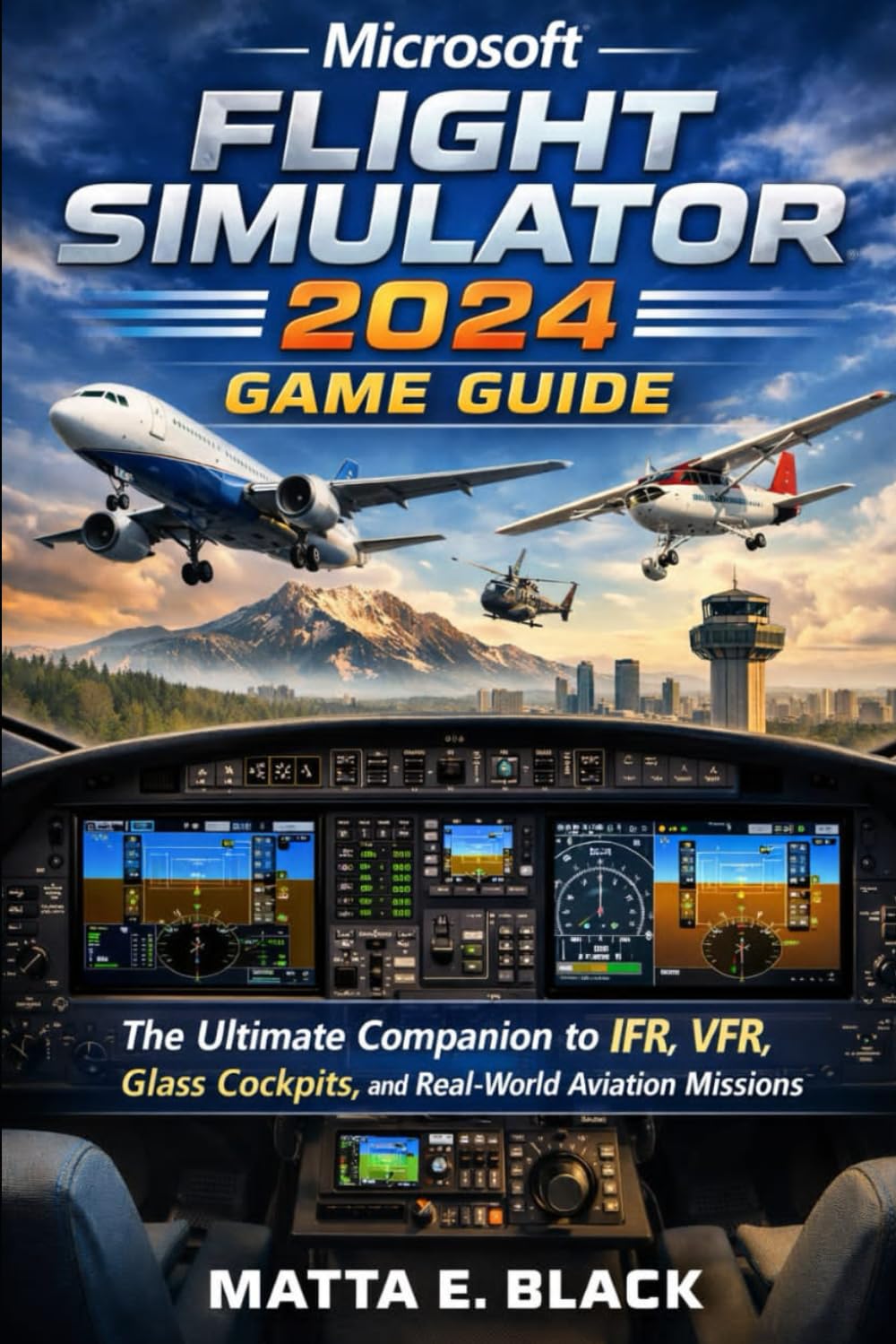 Microsoft Flight Simulator 2024 Game Guide: The Ultimate Companion to IFR, VFR, Glass Cockpits, and Real-World Aviation Missions