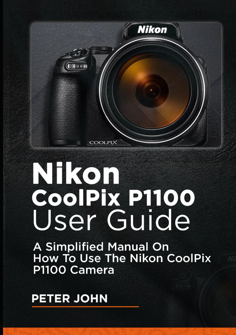 NIKON COOLPIX P1100 USER GUIDE: A SIMPLIFIED MANUAL ON HOW TO USE THE NIKON COOLPIX P1100 CAMERA