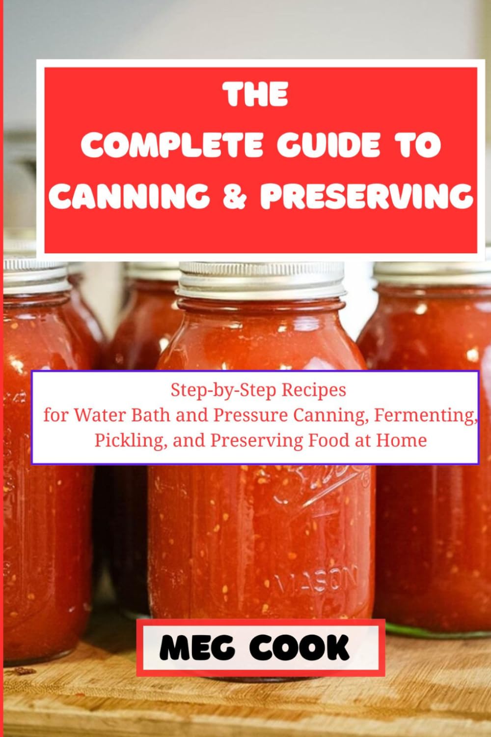 The Complete Guide to Canning and Preserving: Step-by-Step Recipes for Water Bath and Pressure Canning, Fermenting, Pickling, and Preserving Food at Home