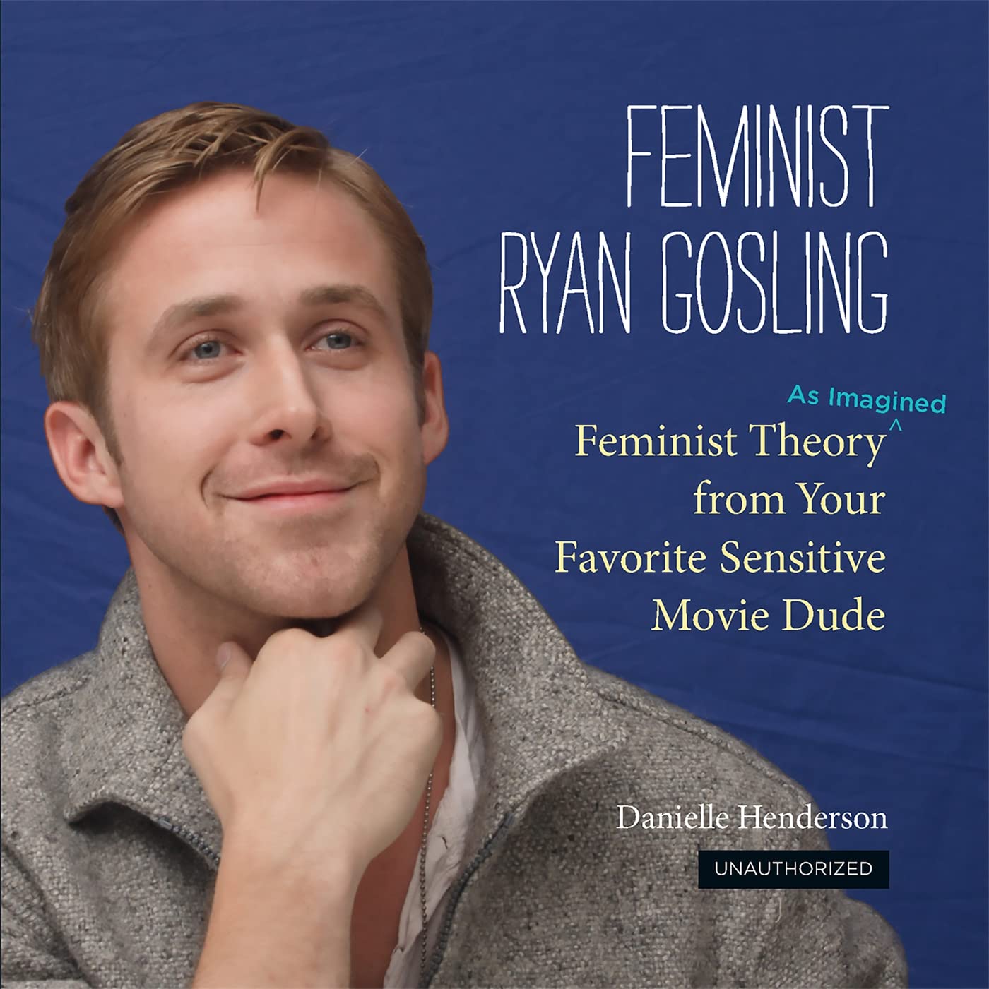 Feminist Ryan Gosling: Feminist Theory (as Imagined) from Your Favorite Sensitive Movie Dude Hardcover – Illustrated, August 14, 2012