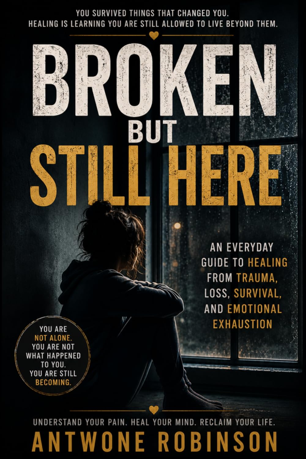 BROKEN BUT STILL HERE: An Everyday Guide to Healing From Trauma, Loss, Survival, and Emotional Exhaustion