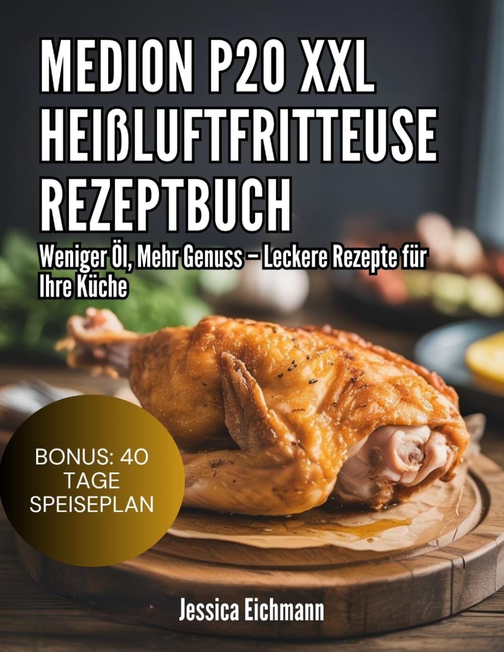 MEDION P20 XXL HEIßLUFTFRITTEUSE REZEPTBUCH: Weniger Öl, Mehr Genuss – Leckere Rezepte für Ihre Küche
