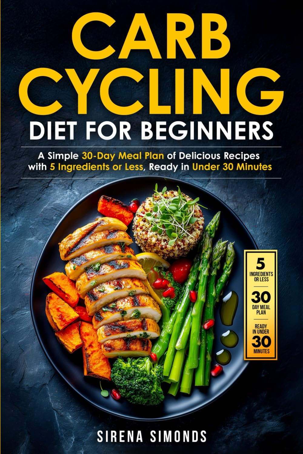 Carb Cycling Diet for Beginners: A Simple 30-Day Meal Plan of Delicious Recipes with 5 Ingredients or Less, Ready in Under 30 Minutes (Carb Cycling ..