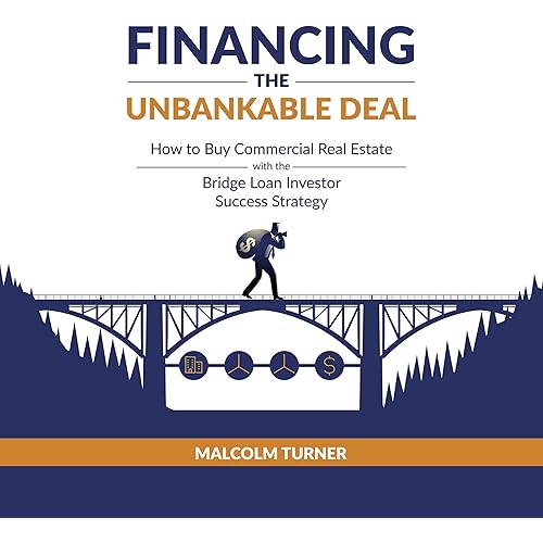 Financing the Unbankable Deal: How to Buy Commercial Real Estate with the Bridge Loan Investor Success Strategy