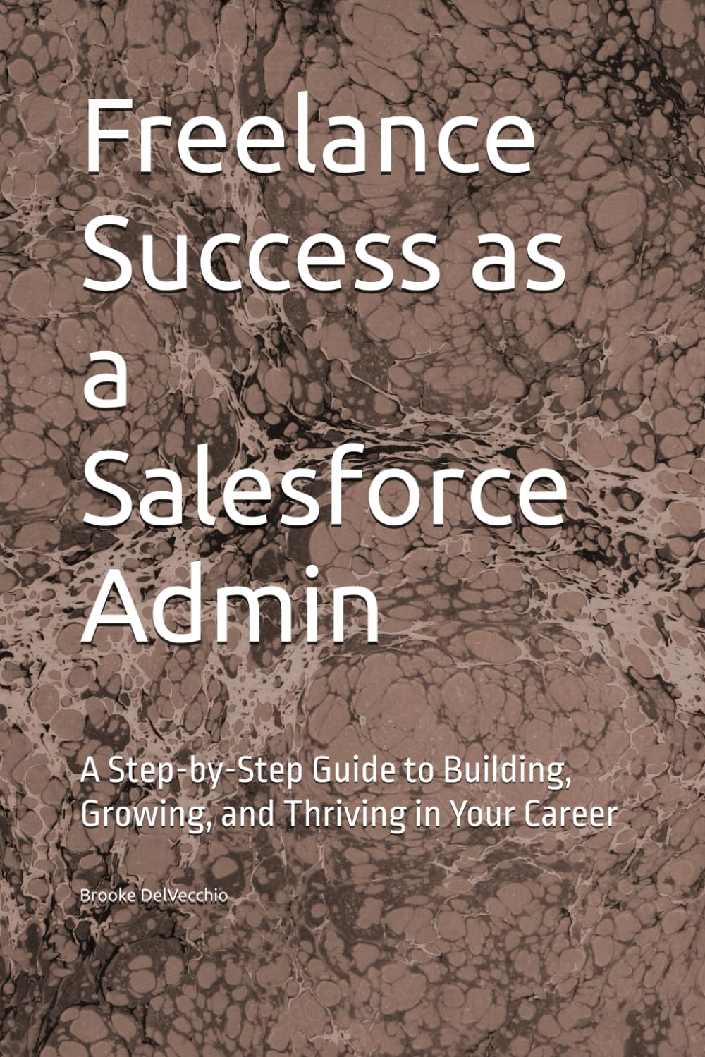Freelance Success as a Salesforce Admin: A Step-by-Step Guide to Building, Growing, and Thriving in Your Career