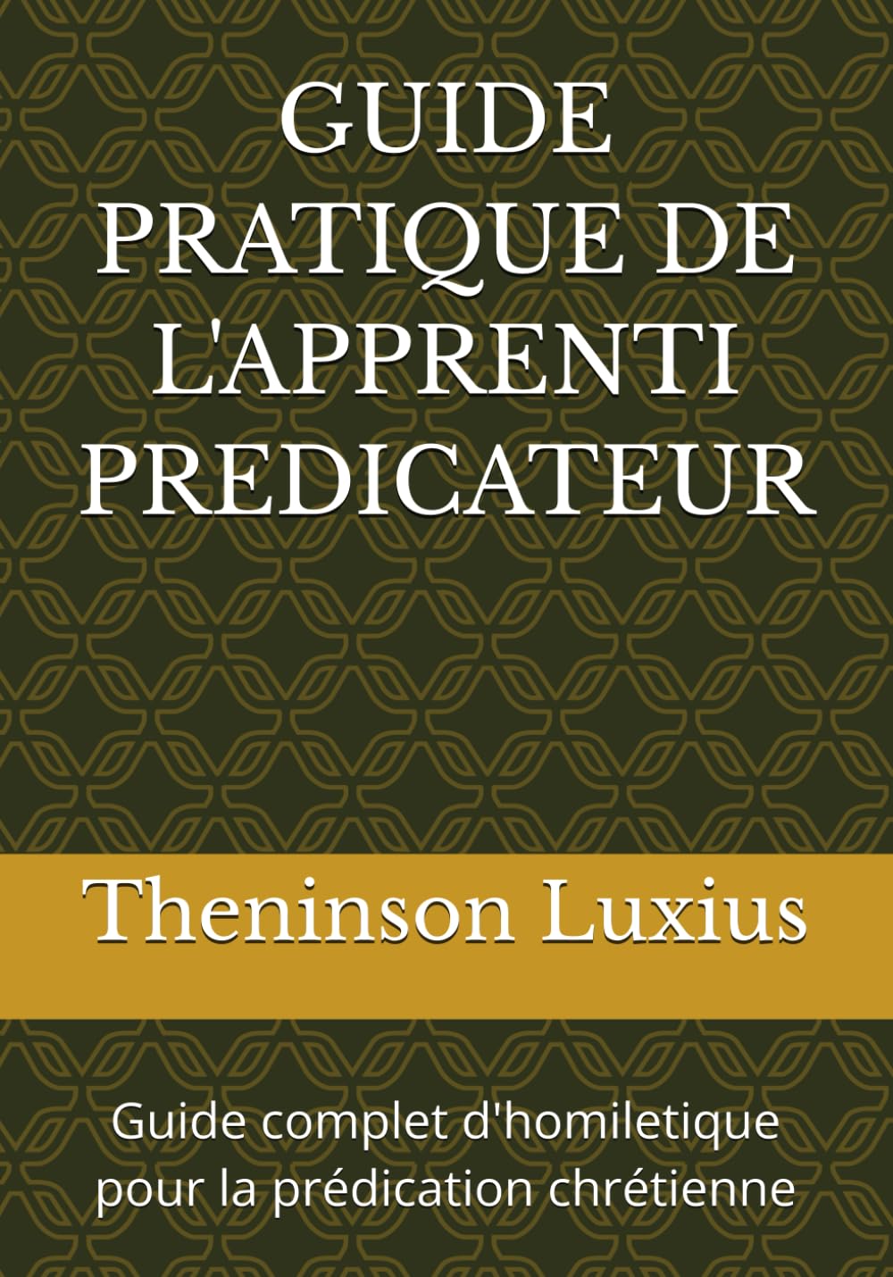 GUIDE PRATIQUE DE L'APPRENTI PREDICATEUR: Guide complet d'homiletique pour la prédication chrétienne