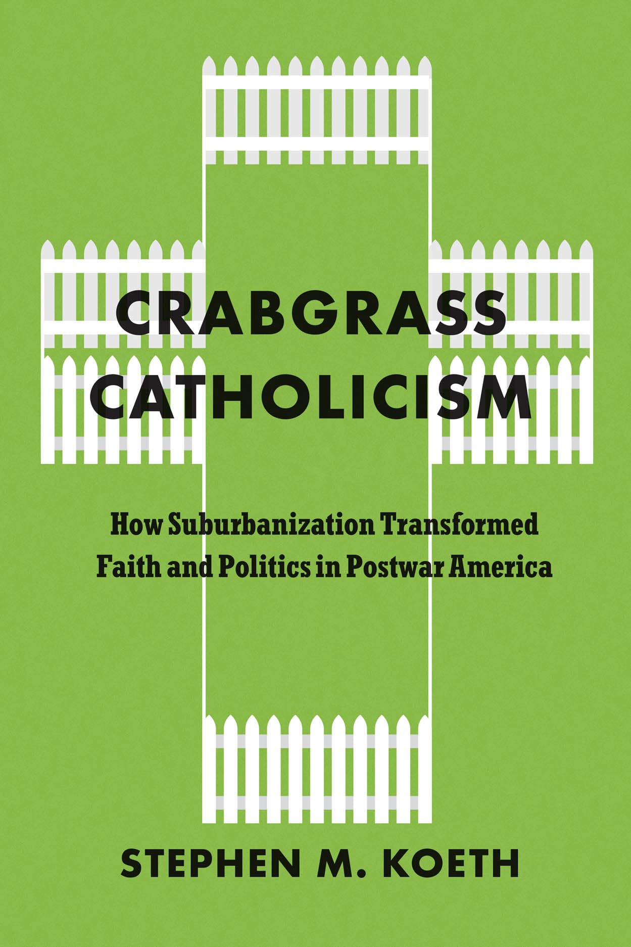 Crabgrass Catholicism: How Suburbanization Transformed Faith and Politics in Postwar America (Historical Studies of Urban America)