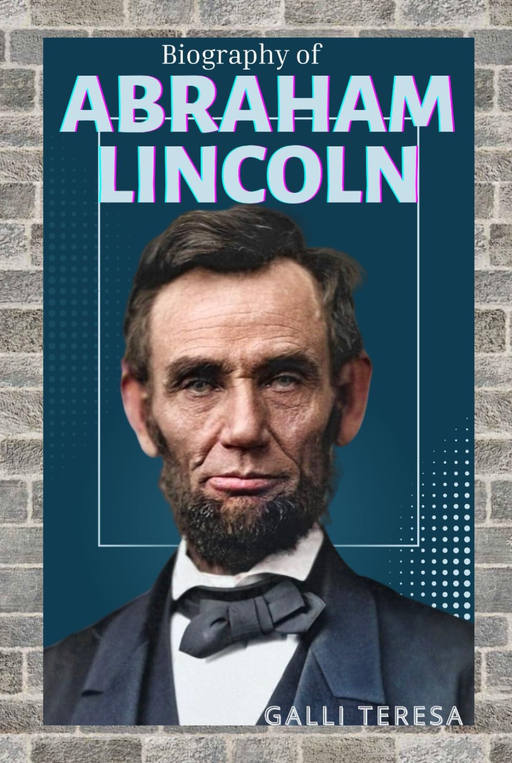 ABRAHAM LINCOLN: THE LIFE, LEADERSHIP, AND LEGACY OF AMERICAN’S GREATEST PRESIDENT