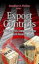 Export Controls: Balancing U.S. Competitiveness With Security (Trade Issues, Policies and Laws)