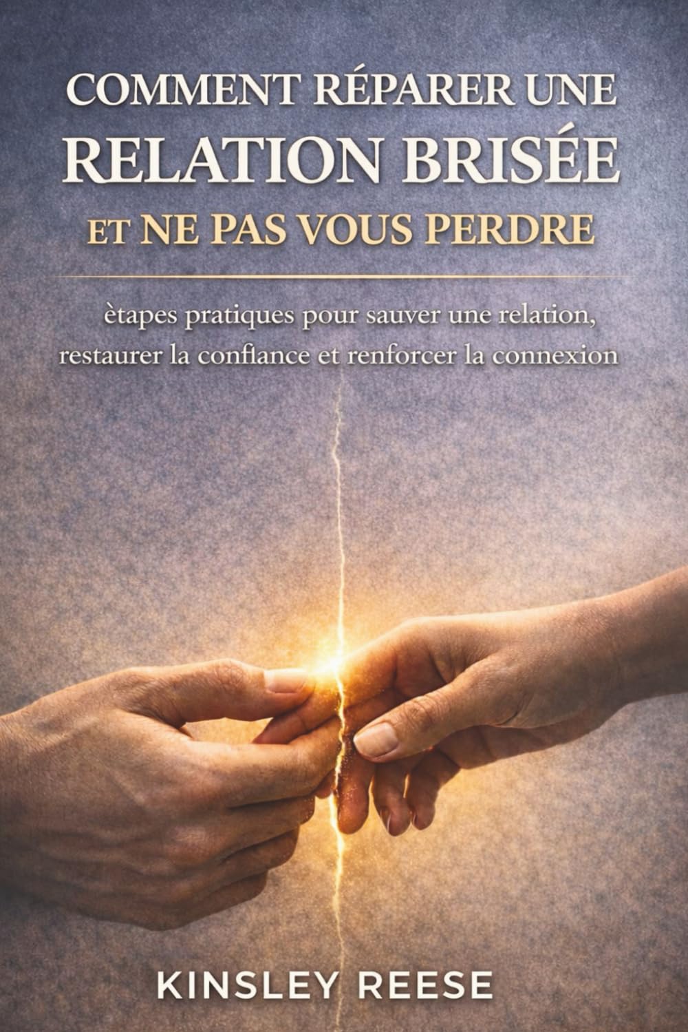 COMMENT RÉPARER UNE RELATION BRISÉE ET NE PAS VOUS PERDRE: étapes pratiques pour sauver une relation, restaurer la confiance et renforcer la connexion