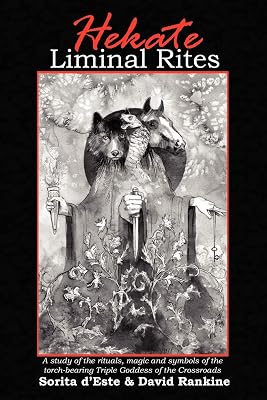 Hekate Liminal Rites: A Study of the rituals, magic and symbols of the torch-bearing Triple Goddess of the Crossroads