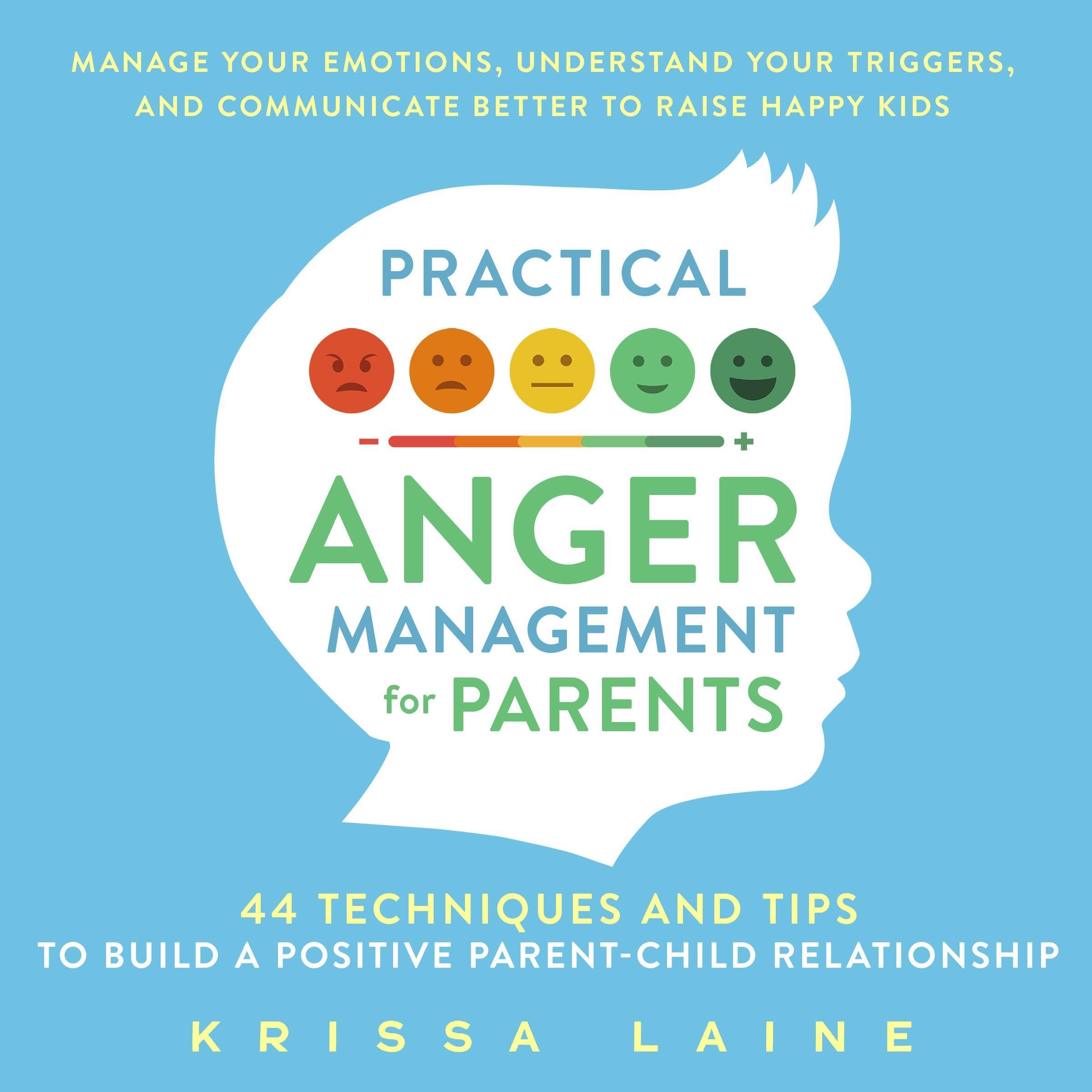 Practical Anger Management for Parents: 44 Techniques & Tips to Build a Positive Parent-Child Relationship. Manage Your Emotions, Understand Your Triggers, & Communicate Better to Raise Happy Kids
