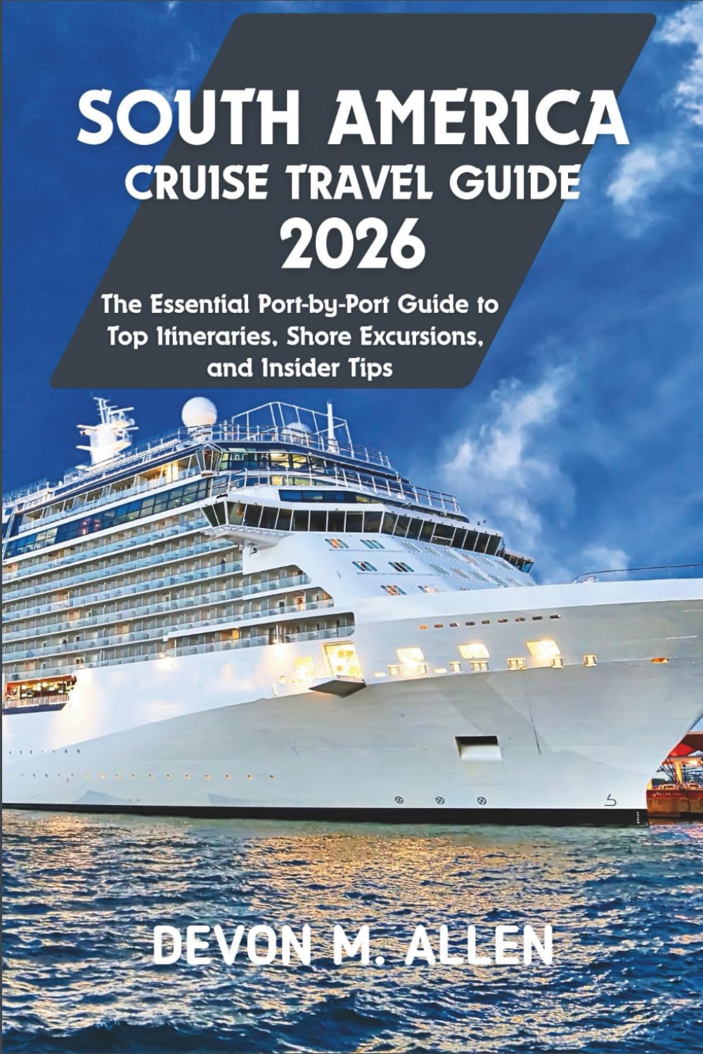 SOUTH AMERICA CRUISE TRAVEL GUIDE 2026: The Essential Port-by-Port Guide to Top Itineraries, Shore Excursions, and Tips
