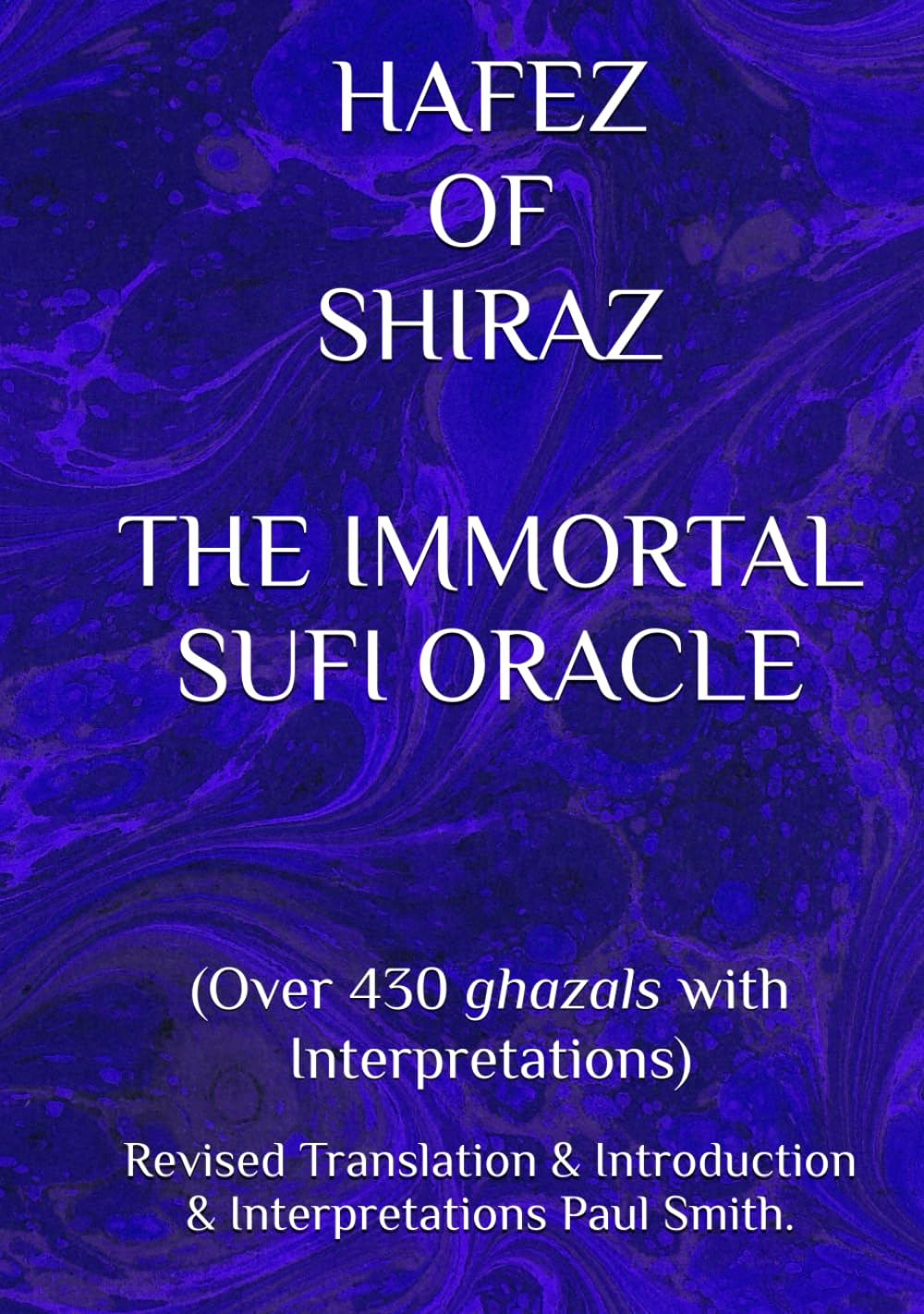 HAFEZ OF SHIRAZ THE IMMORTAL SUFI ORACLE: (Over 430 ghazals with Interpretations)