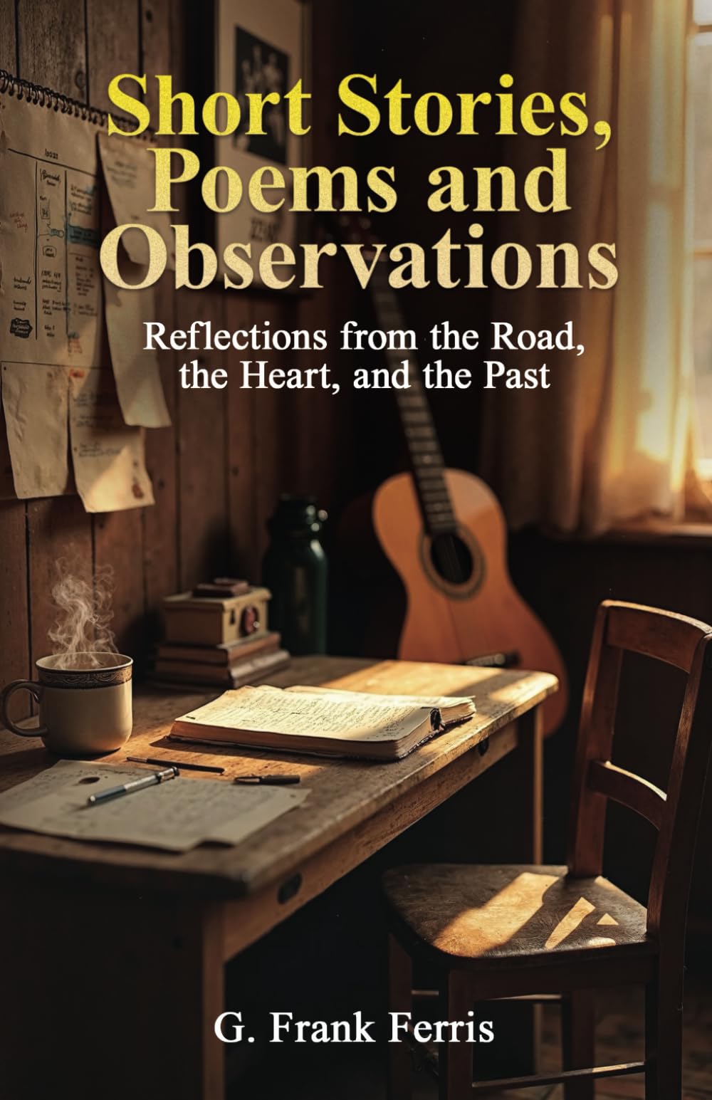 Short Stories, Poems and Observations: Reflections from the Road, the Heart, and the Past