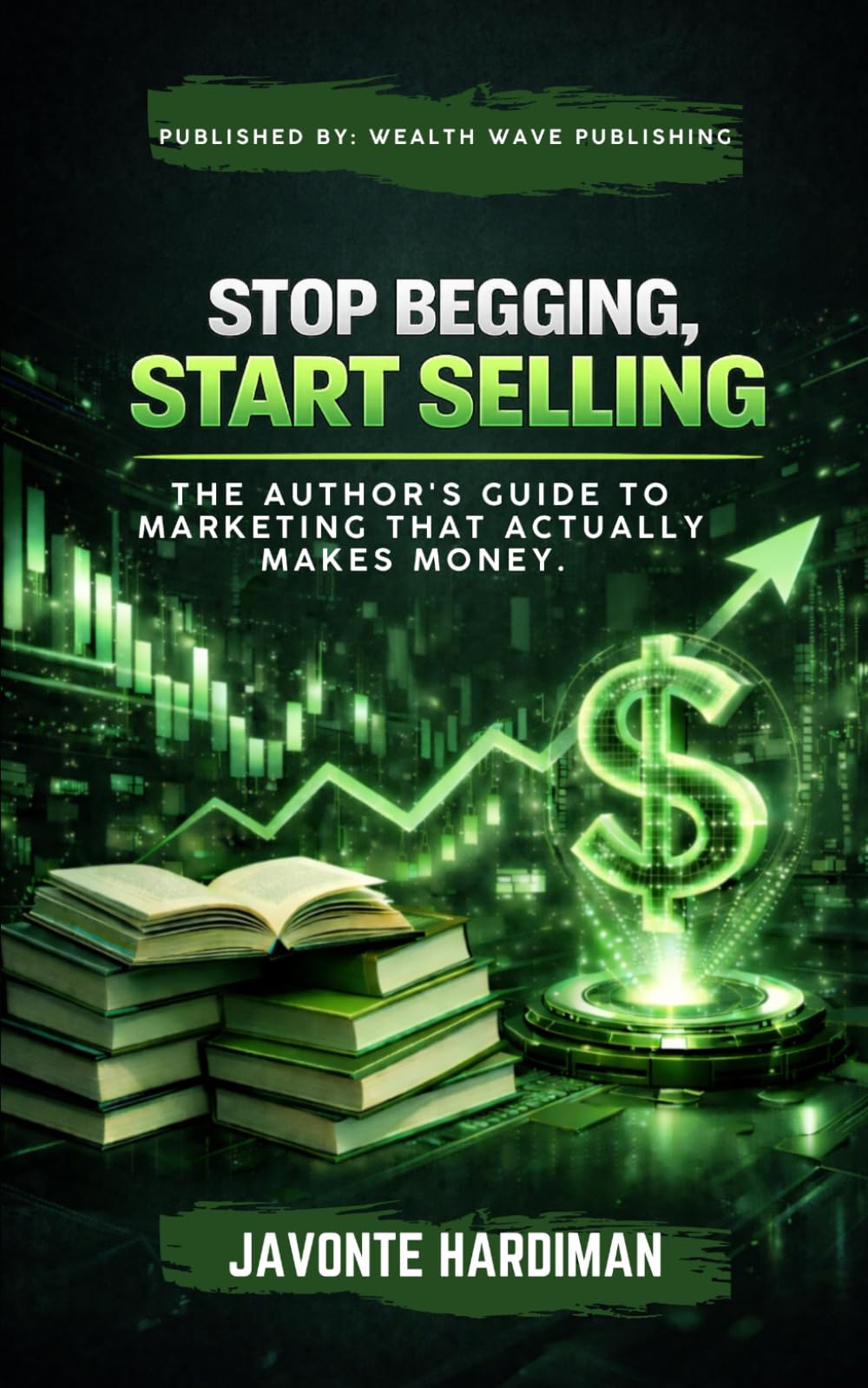 Stop Begging, Start Selling: The Author's Guide to Marketing that actually Makes Money