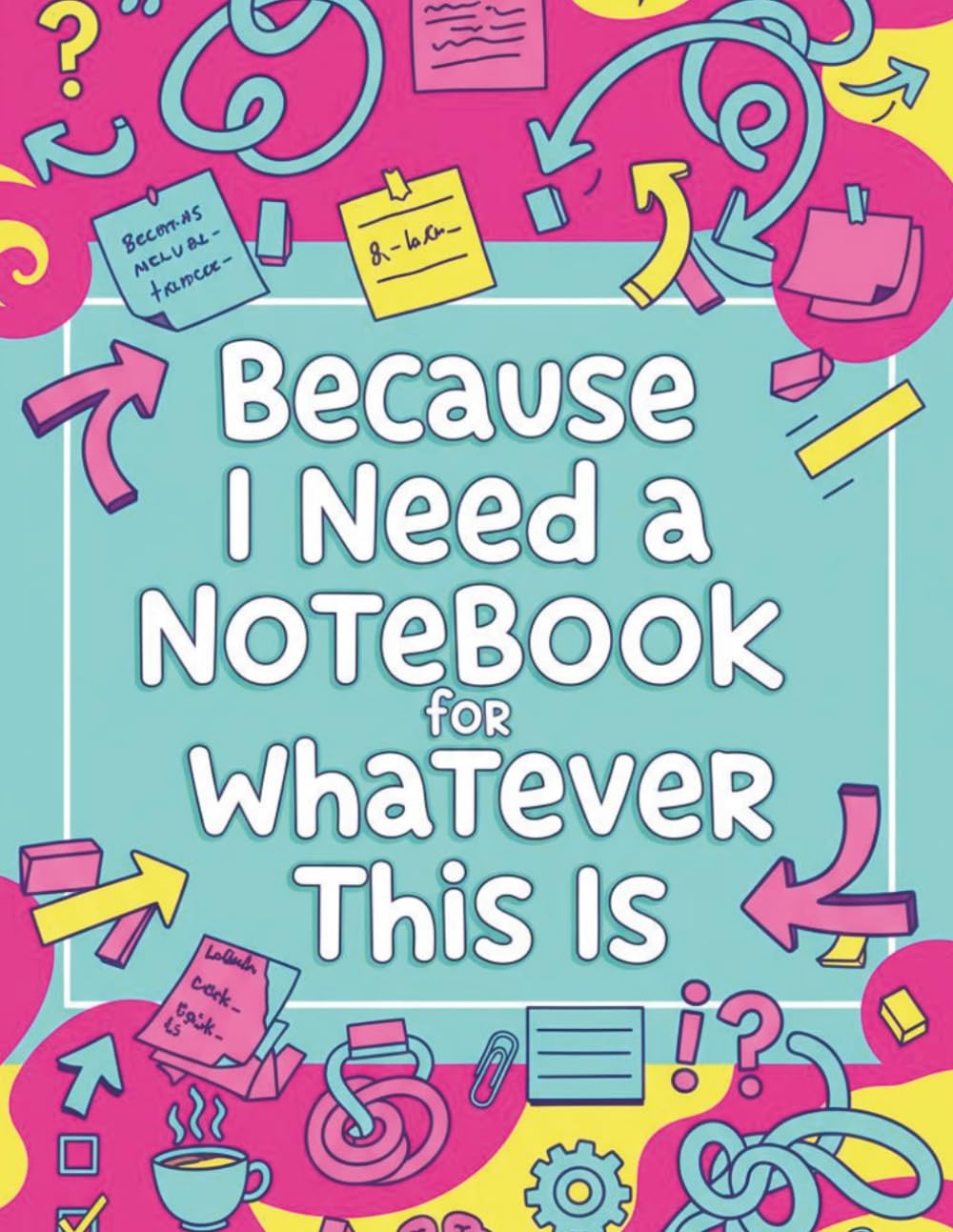 Because I Need A Notebook: For Whatever This Is