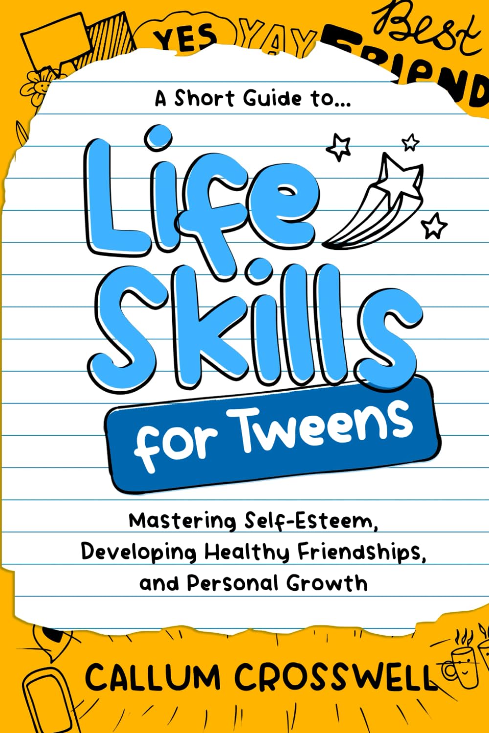 Life Skills for Tweens: A Short Guide to Mastering Self-Esteem, Developing Healthy Friendships, and Personal Growth