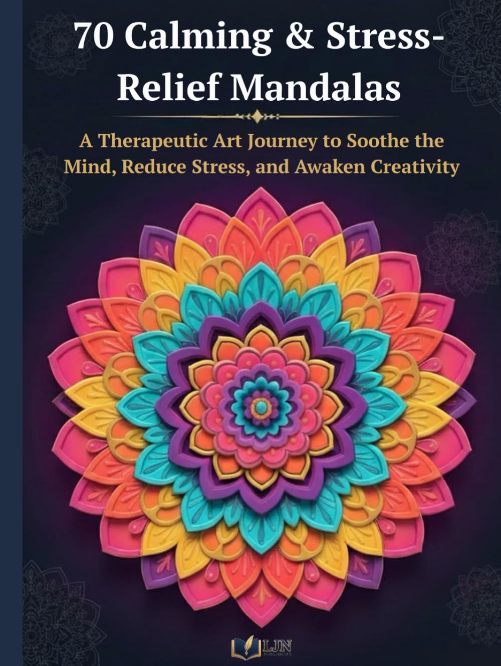 70 Calming & Stress-Relief Mandalas: A Therapeutic Art Journey to Soothe the Mind, Reduce Stress, and Awaken Creativity