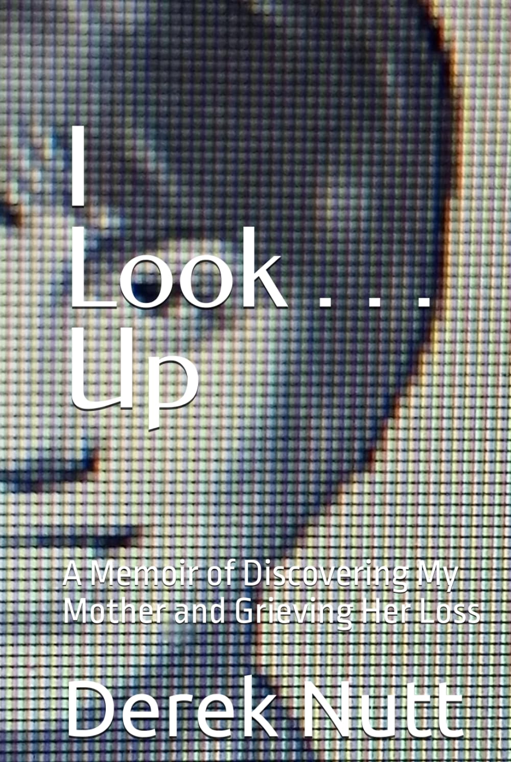 I Look . . . Up: A Memoir of Discovering My Mother and Grieving Her Loss