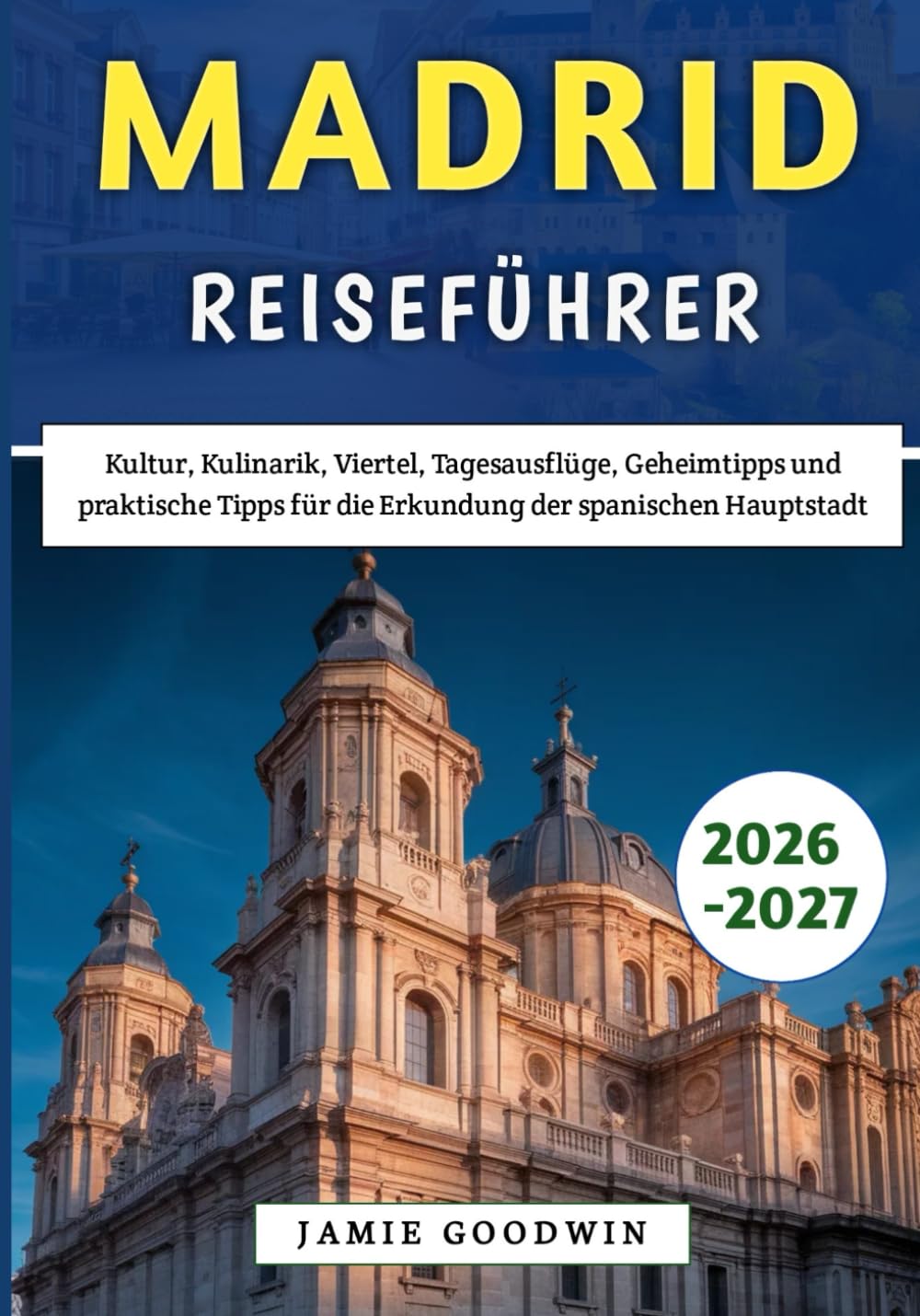 Madrid Reiseführer 2026–2027: Kultur, Kulinarik, Viertel, Tagesausflüge, Geheimtipps und praktische Tipps für die Erkundung der spanischen Hauptstadt