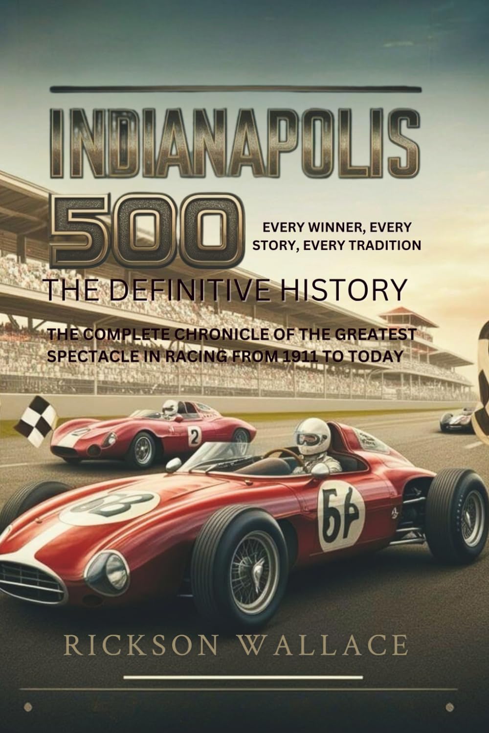INDIANAPOLIS 500: The Definitive History– Every Winner, Every Story, Every Tradition: The Complete Chronicle of the Greatest Spectacle in Racing from 1911 to Today