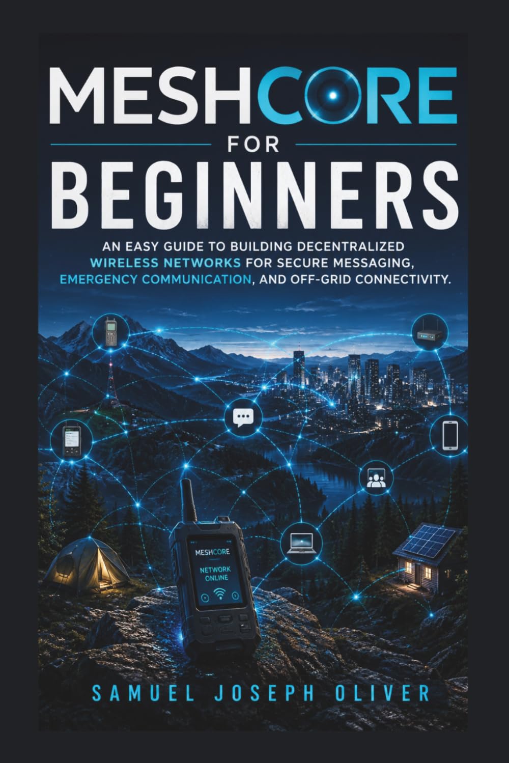 MeshCore For Beginners: An Easy Guide to Building Decentralized Wireless Networks for Secure Messaging, Emergency Communication, and Off-Grid Connectivity