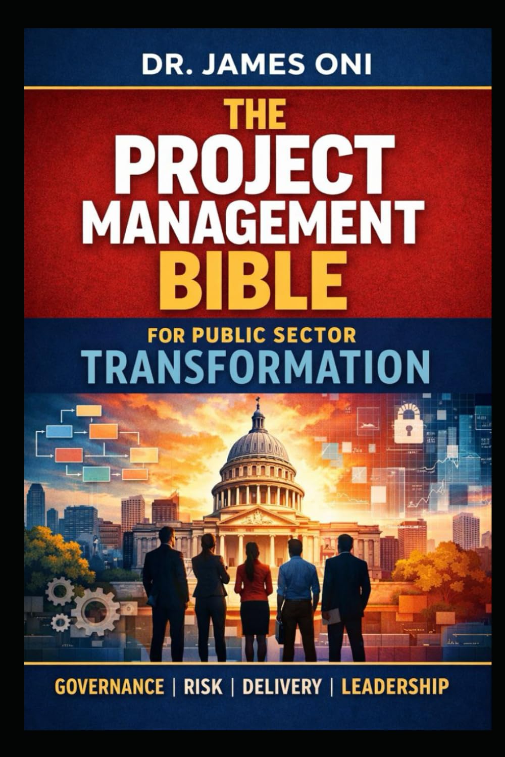 The Project Management Bible for Public Sector Transformation: A Practical, Battle-Tested Guide to Delivering What Governments Promise