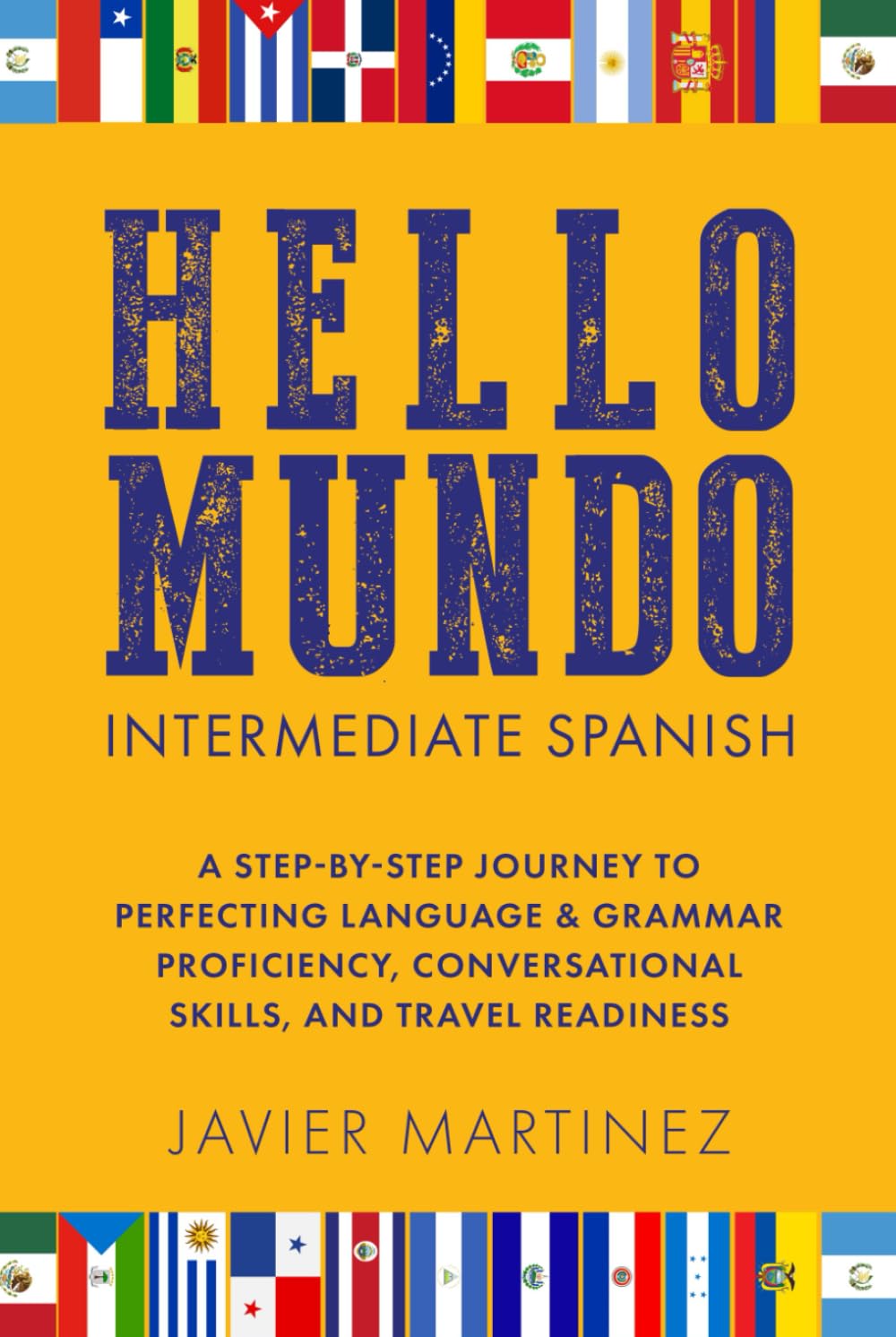 HELLO MUNDO: INTERMEDIATE SPANISH: A STEP-BY-STEP JOURNEY TO PERFECTING LANGUAGE & GRAMMAR PROFICIENCY, CONVERSATIONAL SKILLS, AND TRAVEL READINESS