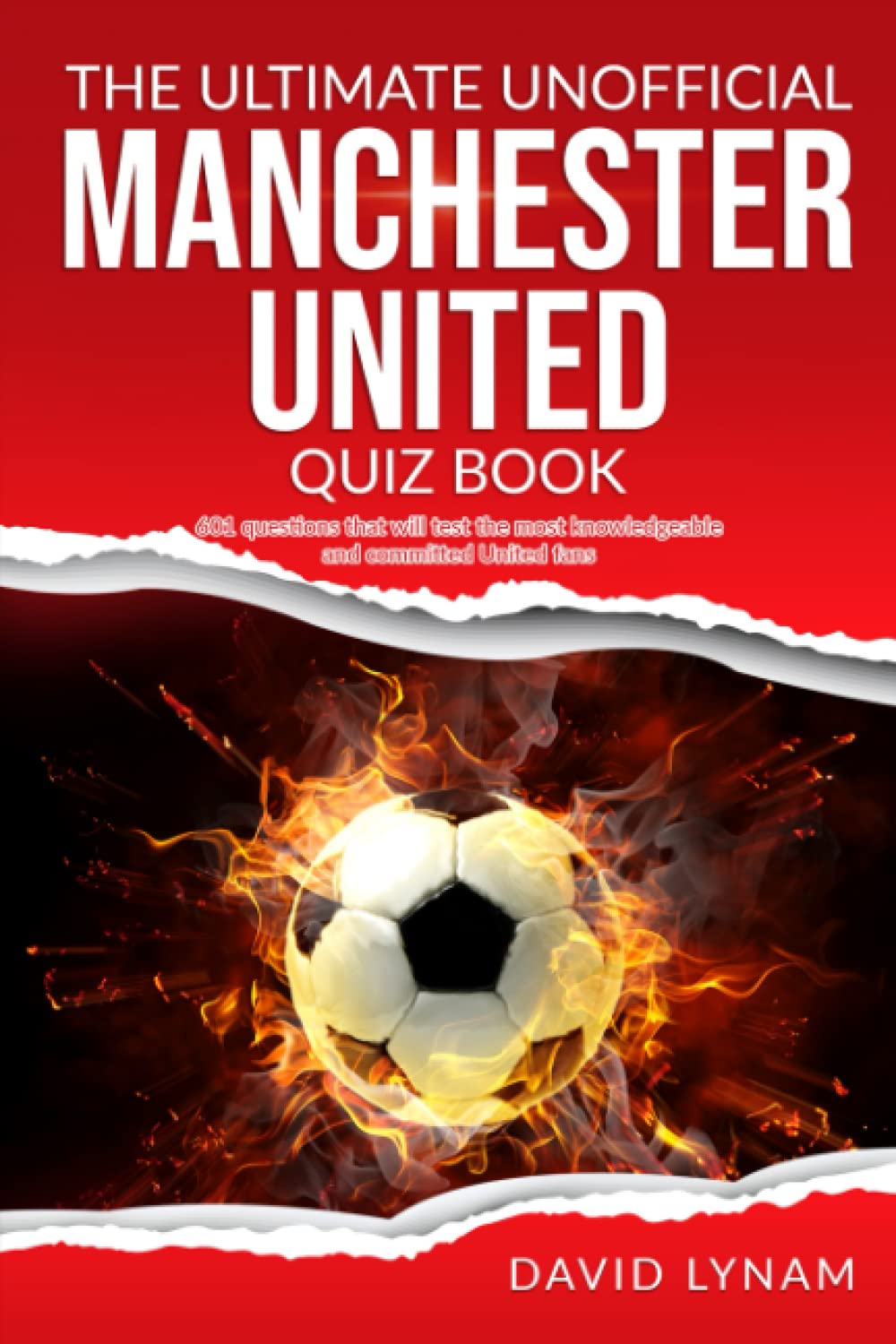 The Ultimate Unofficial Manchester United Quiz Book: 601 Fun Questions for United Fans Everywhere
