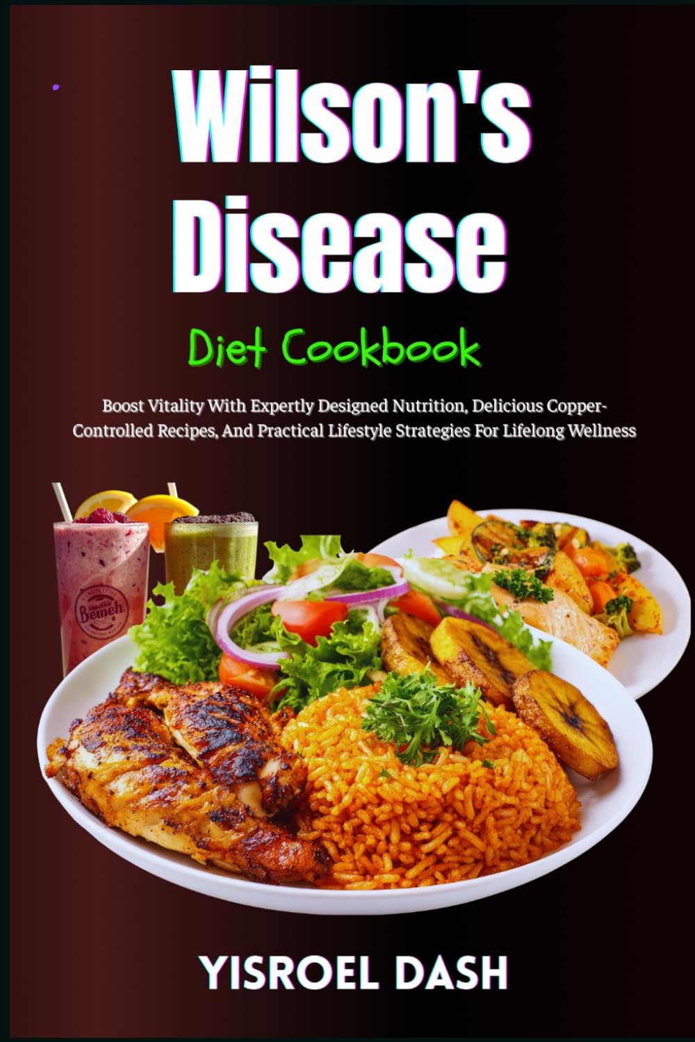 Wilson's Disease Diet Cookbook: Boost Vitality With Expertly Designed Nutrition, Delicious Copper-Controlled Recipes, And Practical Lifestyle Strategies For Lifelong Wellness