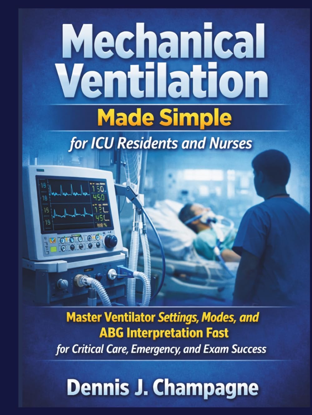 Mechanical Ventilation Made Simple for ICU Residents and Nurses: Master Ventilator Settings, Modes, and ABG Interpretation Fast for Critical Care, Emergency, and Exam Success (medical books)