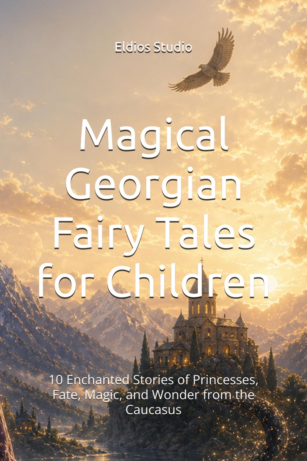 Magical Georgian Fairy Tales for Children: 10 Enchanted Stories of Princesses, Fate, Magic, and Wonder from the Caucasus (Georgian Folk Tales Collection)