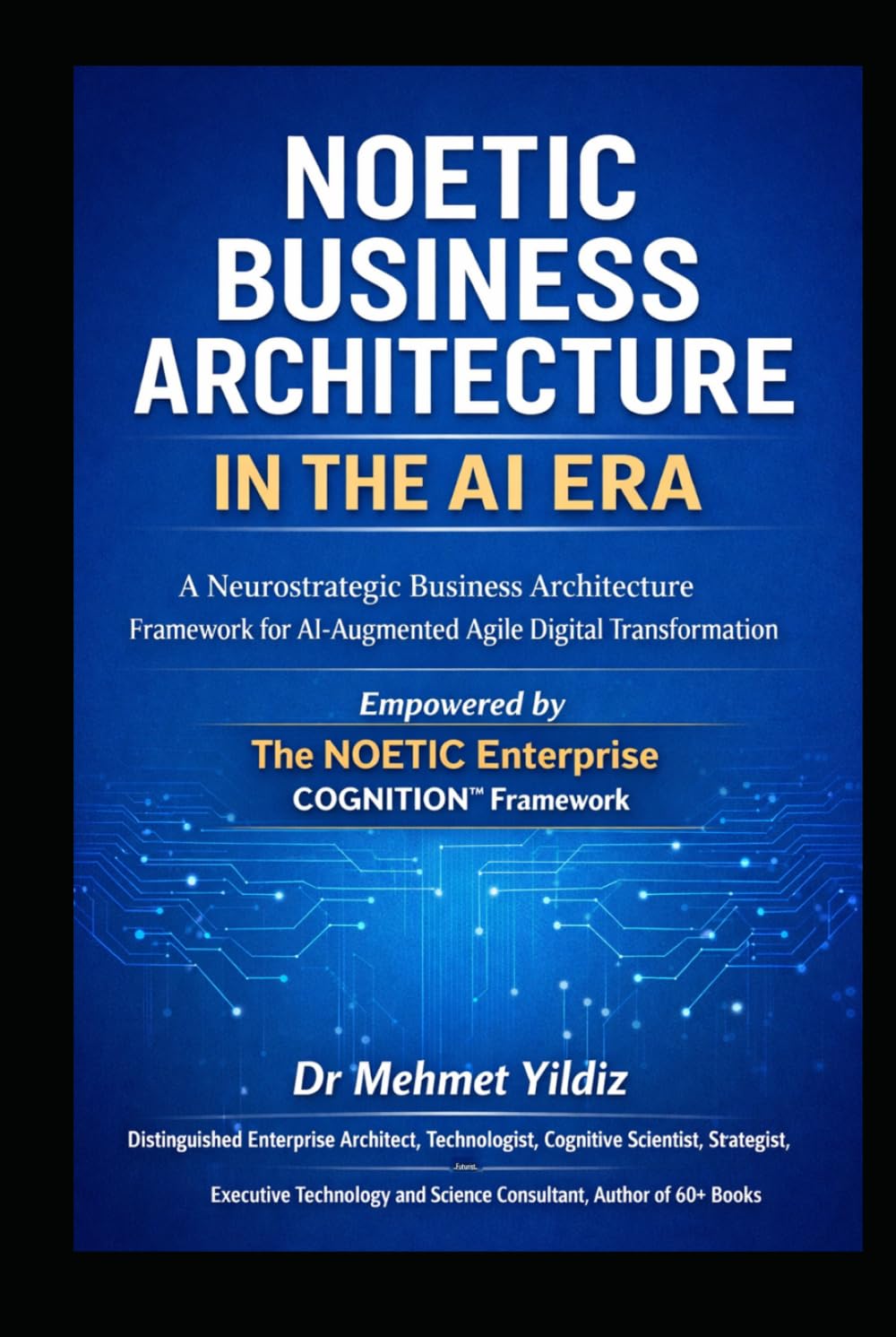Noetic Business Architecture in the AI Era: A Neurostrategic Business Architecture Framework for AI-Augmented Agile Digital Transformation (Technology Excellence and Leadership Series)