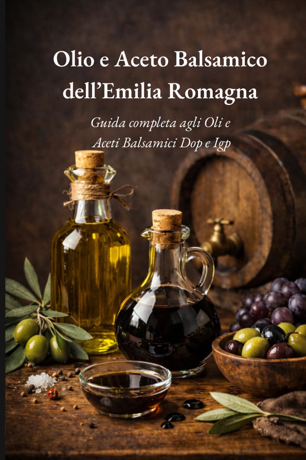 Olio e Aceto Balsamico dell’Emilia Romagna: Viaggio autentico tra profumi, tradizioni e prodotti simbolo di una terra unica al mondo. (Tradizioni e Sapori dell’Emilia Romagna)