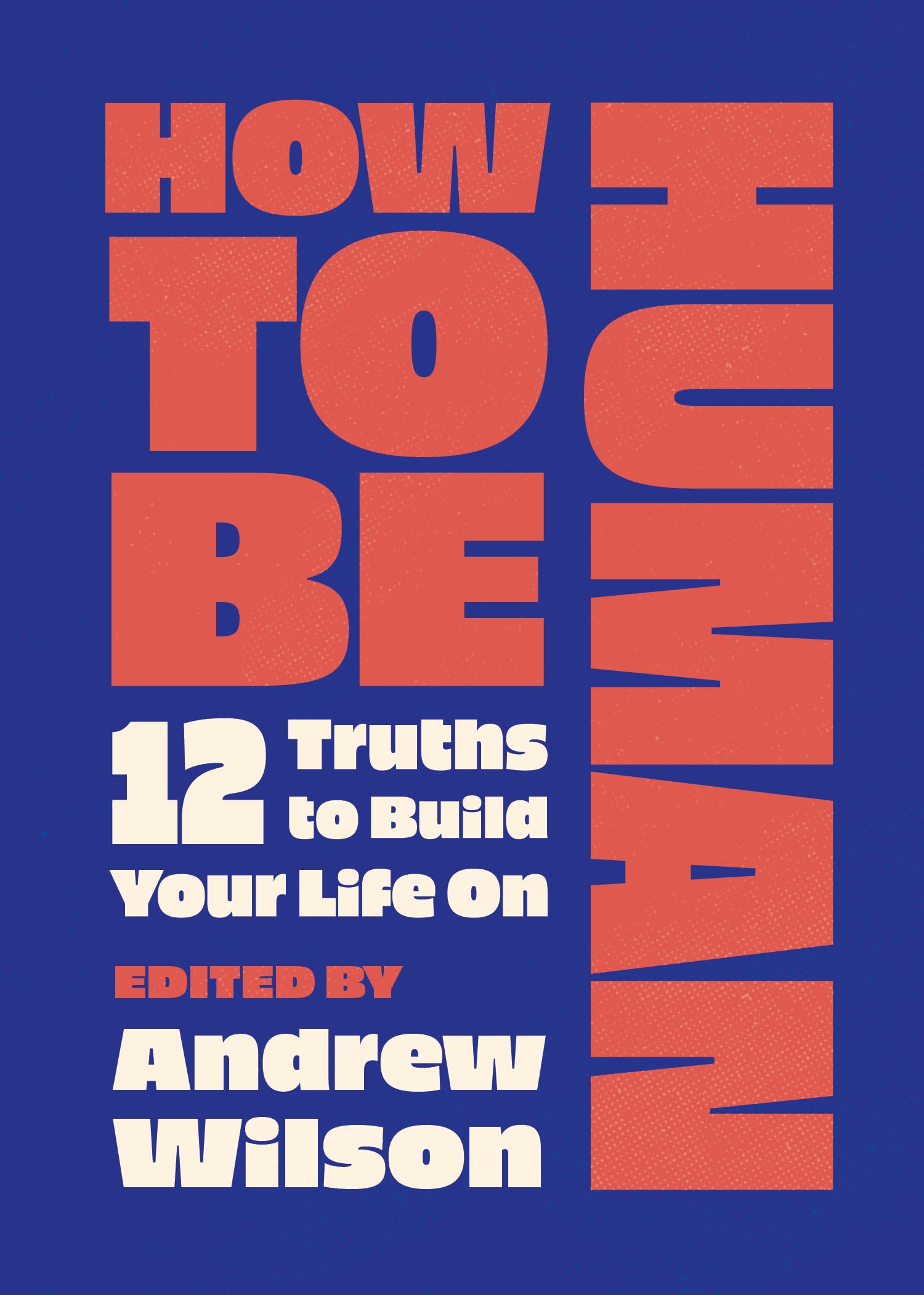 How to Be Human: 12 Truths to Build Your Life On (Identity and Biblical Worldview for Teens and Young Adults)