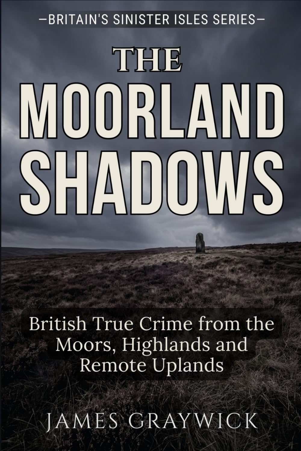 The Moorland Shadows: British True Crime from the Moors, Highlands and Remote Uplands (Britain’s Sinister Isles)