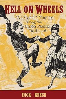 Hell on Wheels Wicked Towns Along the Union Pacific Railroad