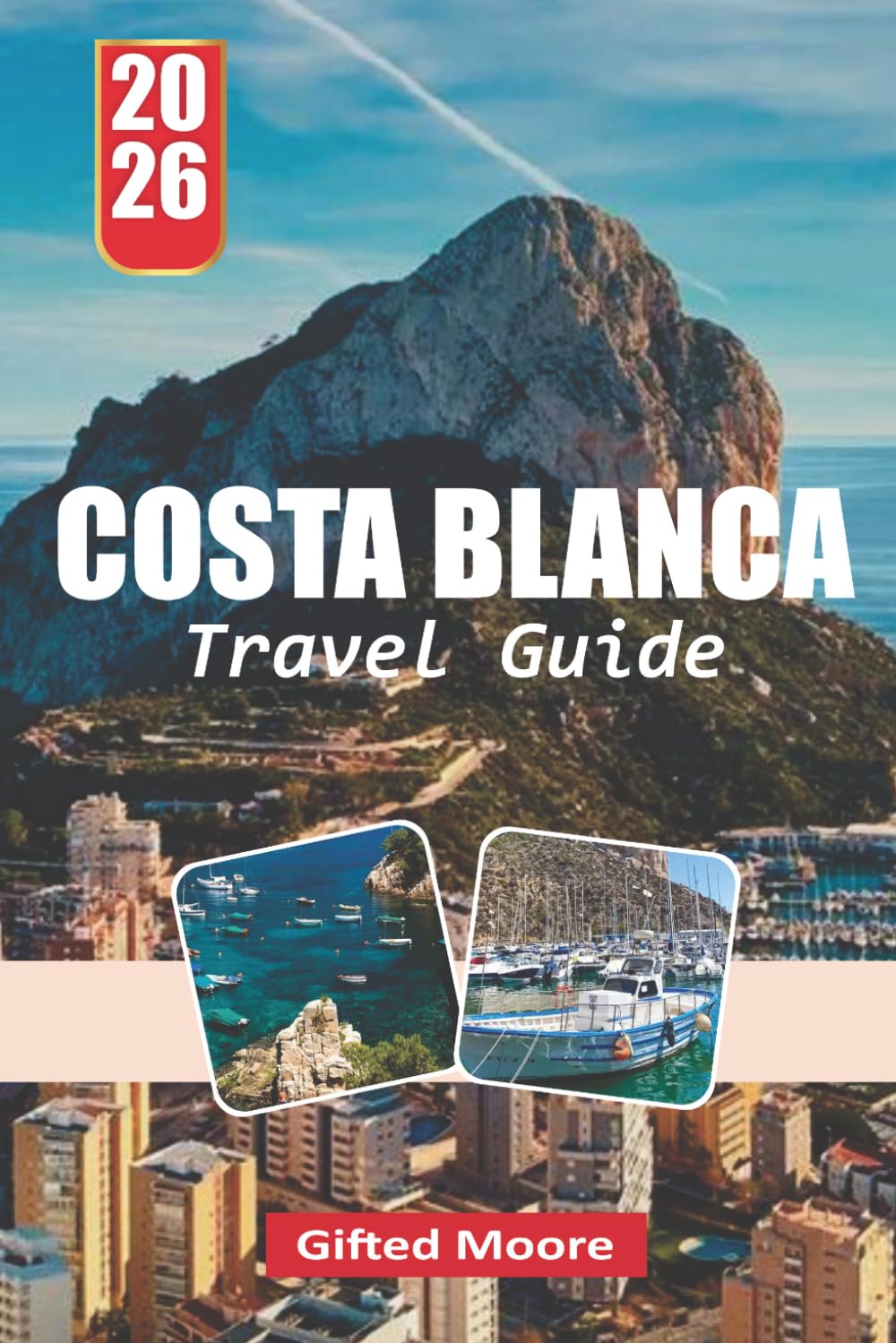 COSTA BLANCA TRAVEL GUIDE 2026: A Practical Companion to Exploring Mediterranean Beaches, Historic Sites, Charming Streets, and Outdoor Experiences Across the Full Length of the Costa Blanca
