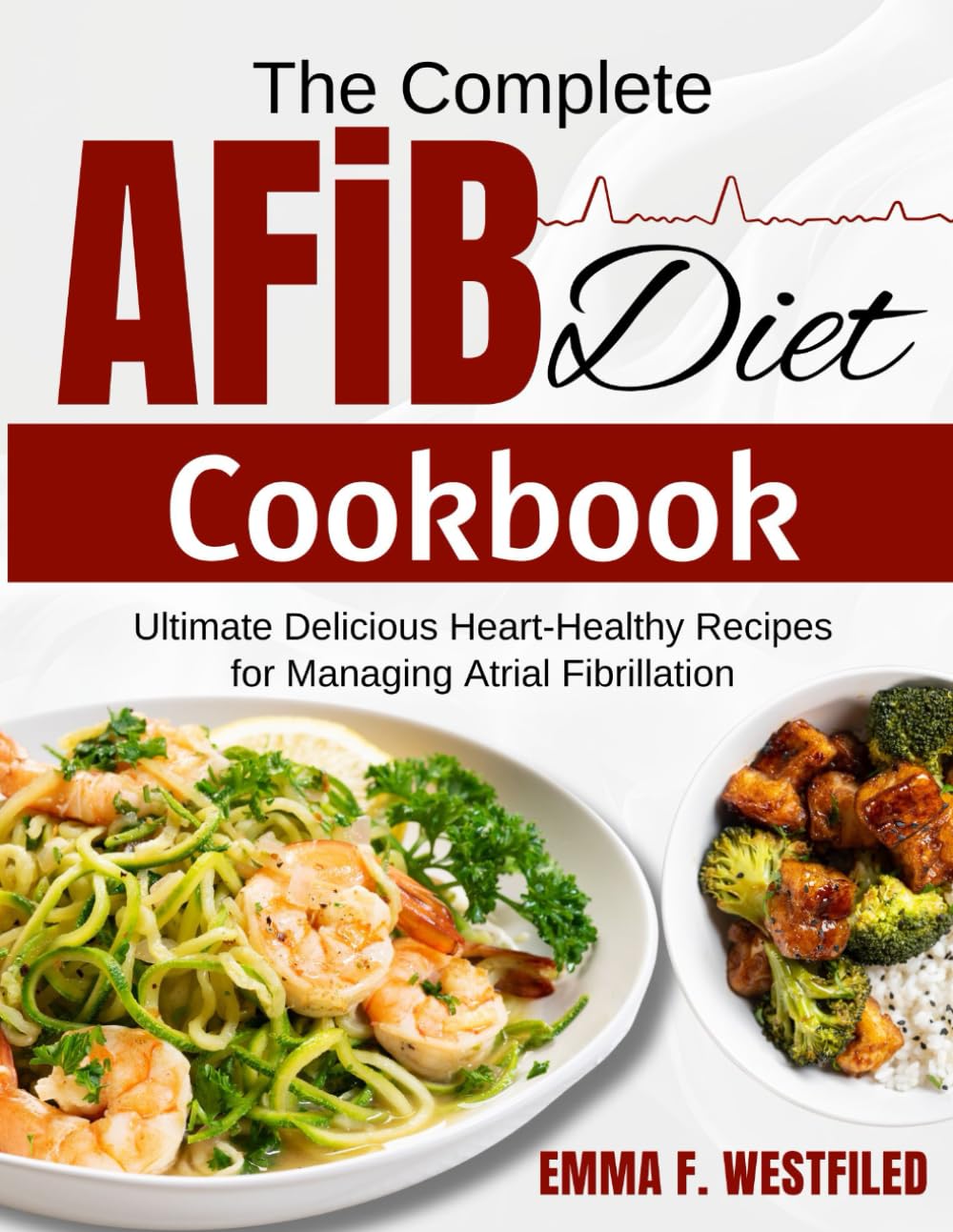 The Complete AFIB Diet Cookbook: Ultimate Delicious Heart-Healthy Recipes for Managing Atrial Fibrillation