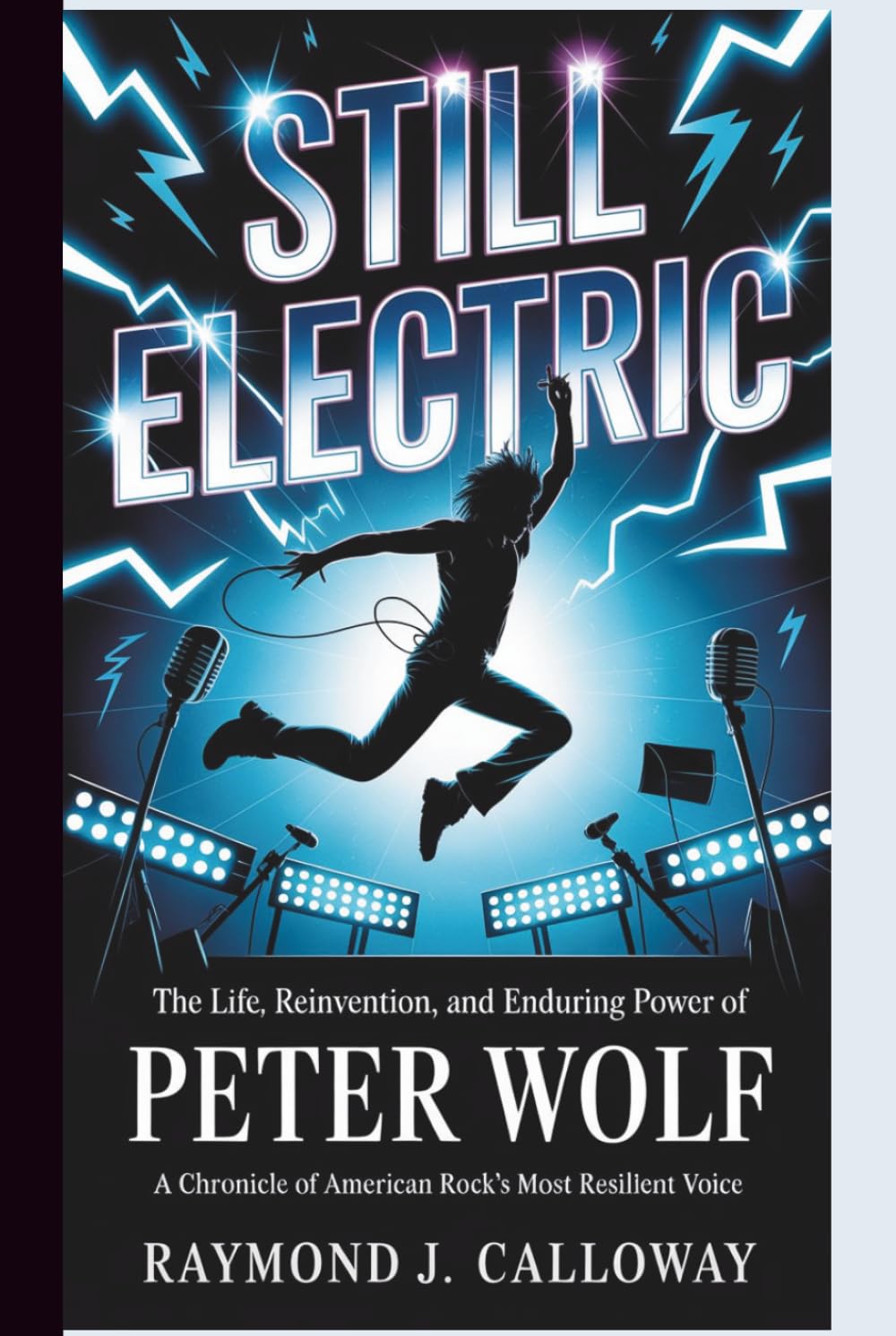 STILL ELECTRIC :The Life, Reinvention, and Enduring Power of Peter Wolf: A Chronicle of American Rock's Most Resilient Voice