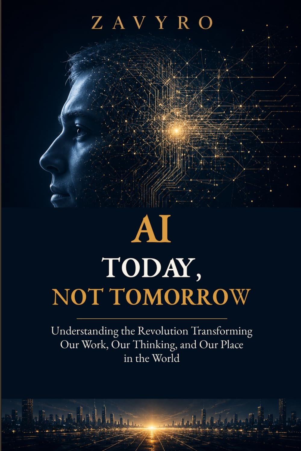 AI Today, Not Tomorrow: Understanding the Revolution Transforming Our Work, Our Thinking, and Our Place in the World