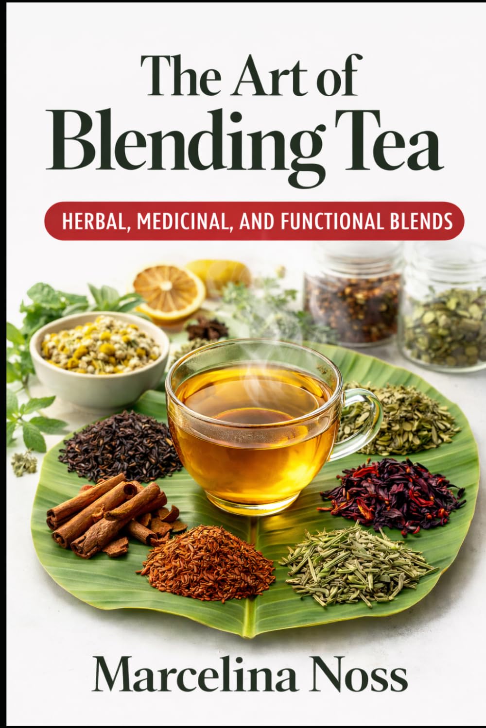 THE ART OF BLENDING TEA: Mastering Herbal, Medicinal, and Functional Tea Blends for Flavor, Wellness, and Daily Us (THE ART OF BLENDING TEA PART 2)