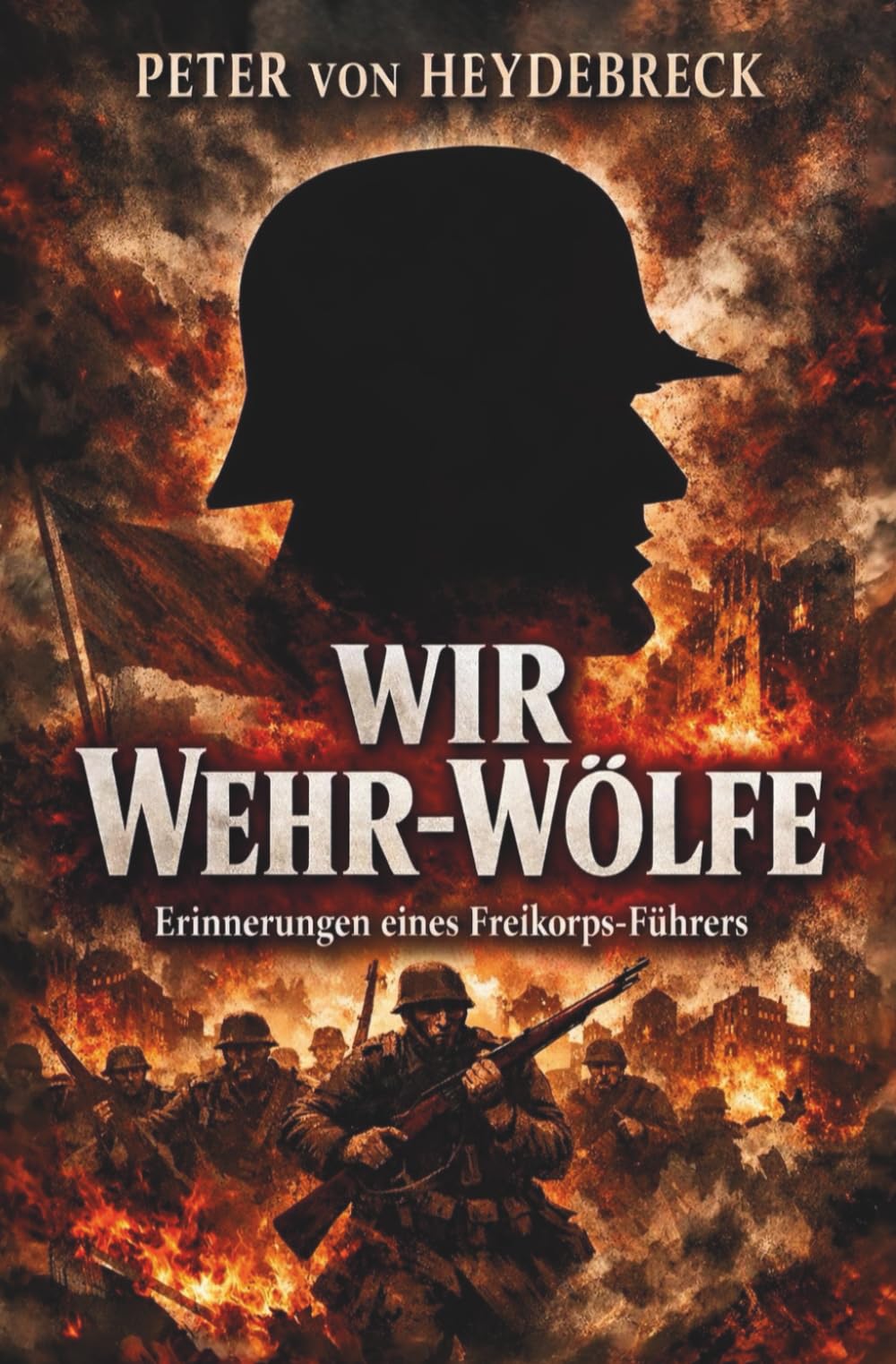 Wir Wehr-Wölfe - Erinnerungen eines Freikorps-Führers: Vollständige und kommentierte Ausgabe